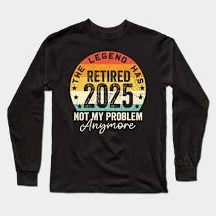 Legend Has Retired 2025 Not My Problem Anymore Retirement Long Sleeve T-Shirt